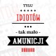 TYLU IDIOTÓW - TAK MAŁO AMUNICJI