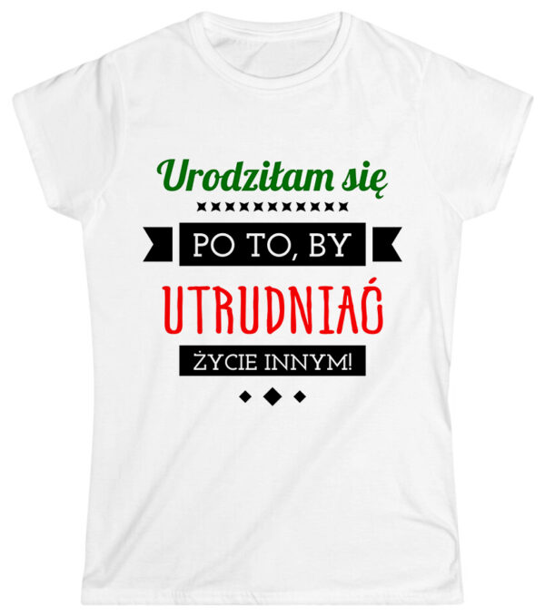Urodziłam się po to, by utrudniać życie innym!