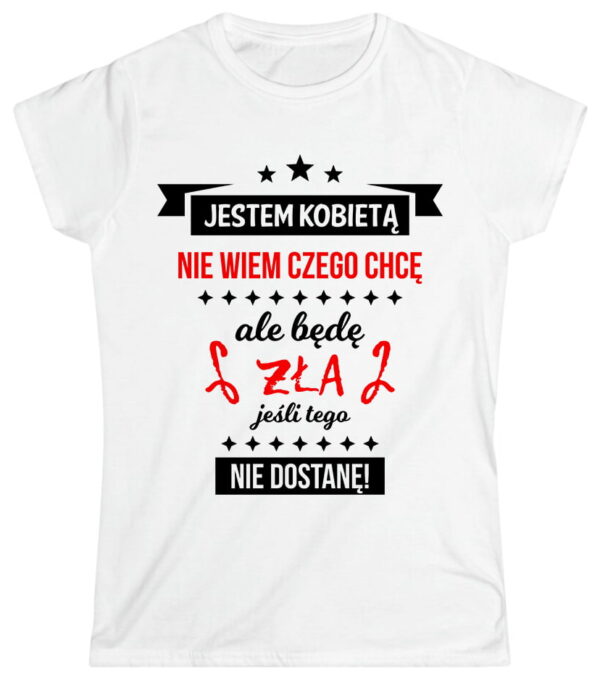 Jestem kobietą, nie wiem czego chce, ale będę zła jeśli tego nie dostanę