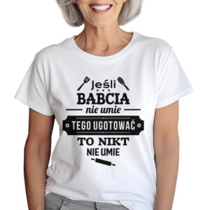 KOSZULKA Z NADRUKIEM NA DZIEŃ BABACI - JEŚLI BABCIA NIE UMIE TEGO UGOTOWAĆ TO NIKT NIE UMIE
