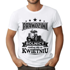 KOSZULKA Z NADRUKIEM DLA ROLNIKA - PRAWDZIWI ROLNICY RODZĄ SIĘ W KWIETNIU
