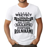 KOSZULKA Z NADRUKIEM DLA ROLNIKA - WSZYSCY RODZĄ SIĘ RÓWNYMI ALE TYLKO NAJLEPSI ZOSTAJĄ ROLNIKAMI
