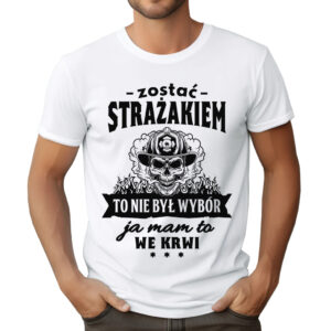 KOSZULKA Z NADRUKIEM DLA STRAŻAKA - ZOSTAĆ STRAŻAKIEM TO NIE BYŁ WYBÓR JA MAM TO WE KRWI