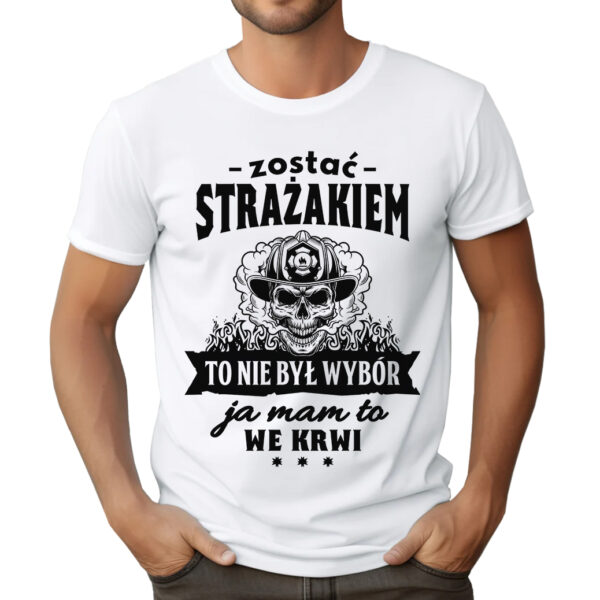 KOSZULKA Z NADRUKIEM DLA STRAŻAKA - ZOSTAĆ STRAŻAKIEM TO NIE BYŁ WYBÓR JA MAM TO WE KRWI