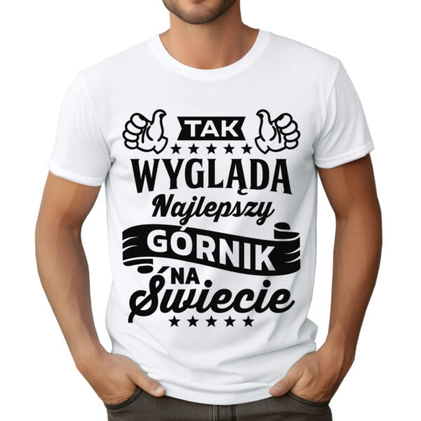 KOSZULKA Z NADRUKIEM DLA GÓRNIKA KOSZULKA Z NADRUKIEM DLA GÓRNIKA TAK WYGLĄDA NAJLEPSZY GÓRNIK NA ŚWIECIE