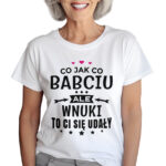 KOSZULKA Z NADRUKIEM NA DZIEŃ BABACI - CO JAK CO BABCIU ALE WNUKI TO CI SIĘ UDAŁY