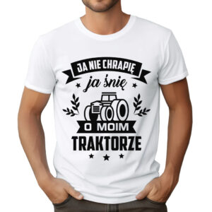 KOSZULKA Z NADRUKIEM DLA ROLNIKA - JA NIE CHRAPIĘ JA ŚNIĘ O MOIM TRAKTORZE