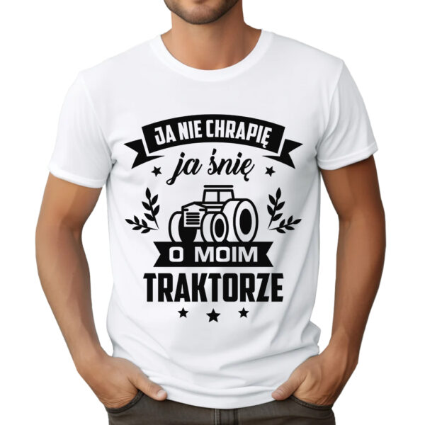 KOSZULKA Z NADRUKIEM DLA ROLNIKA - JA NIE CHRAPIĘ JA ŚNIĘ O MOIM TRAKTORZE
