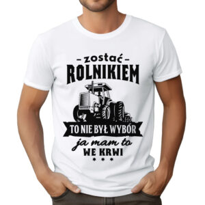 KOSZULKA Z NADRUKIEM DLA ROLNIKA - ZOSTAĆ ROLNIKIEM TO NIE BYŁ WYBÓR JA MAM TO WE KRWI