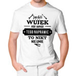 KOSZULKA DLA WUJKA JEŚLI WUJEK NIE UMIE TEGO NAPRAWIĆ TO NIKT NIE UMIE