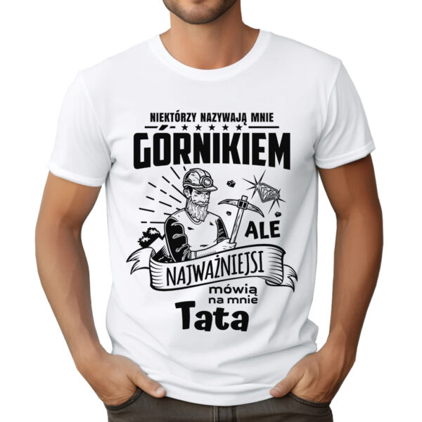 KOSZULKA Z NADRUKIEM DLA GÓRNIKA NIEKTÓRZY NAZYWAJĄ MNIE GÓRNIKIEM ALE NAJWAŻNIEJSI MÓWIĄ NA MNIE TATA