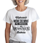 KOSZULKA Z NADRUKIEM NA DZIEŃ BABACI - WIĘKSZOŚĆ MÓWIĄ DO MNIE PO IMIENIU, ALE NAJWAŻNIEJSI BABCIU