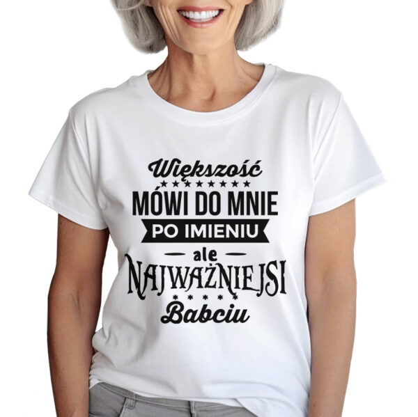KOSZULKA Z NADRUKIEM NA DZIEŃ BABACI - WIĘKSZOŚĆ MÓWIĄ DO MNIE PO IMIENIU, ALE NAJWAŻNIEJSI BABCIU
