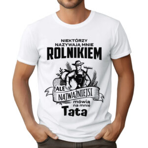 KOSZULKA Z NADRUKIEM DLA ROLNIKA - NIEKTÓRZY NAZYWAJĄ MNIE ROLNIKIEM ALE NAJWAŻNIEJSI MÓWIĄ NA MNIE TATA