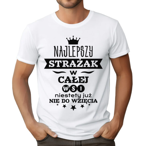 KOSZULKA Z NADRUKIEM DLA STRAŻAKA - NAJLEPSZY STRAŻAK W CAŁEJ WSI NIESTETY JUŻ NIE DO WZIĘCIA