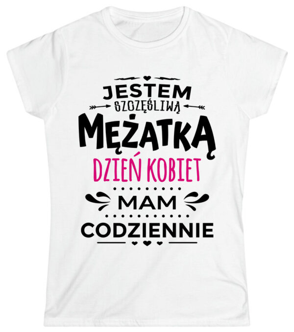 KOSZULKA Z NADRUKIEM NA DZIEŃ KOBIET WALENTYNKI - JESTEM SZCZĘŚLIWĄ MĘŻATKĄ DZIEŃ KOBIET MAM CODZIENNIE