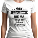 KOSZULKA Z NADRUKIEM NA DZIEŃ KOBIET WALENTYNKI - NIBY IDEAŁÓW NIE MA A JEDNAK JESTEM