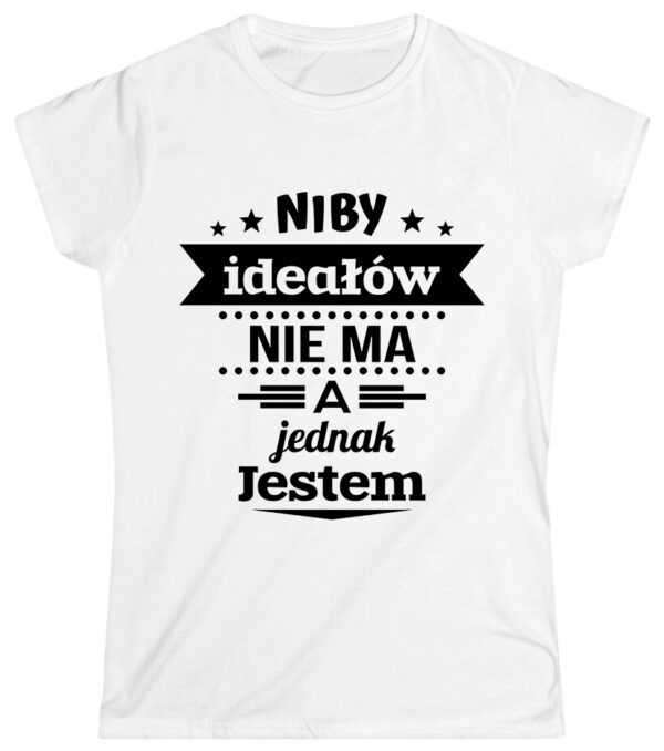 KOSZULKA Z NADRUKIEM NA DZIEŃ KOBIET WALENTYNKI - NIBY IDEAŁÓW NIE MA A JEDNAK JESTEM