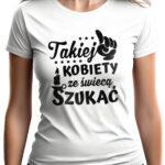 KOSZULKA Z NADRUKIEM NA DZIEŃ KOBIET WALENTYNKI - TAKIEJ KOBIETY ZE ŚWIECĄ SZUKAĆ