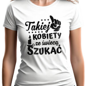 KOSZULKA Z NADRUKIEM NA DZIEŃ KOBIET WALENTYNKI - TAKIEJ KOBIETY ZE ŚWIECĄ SZUKAĆ