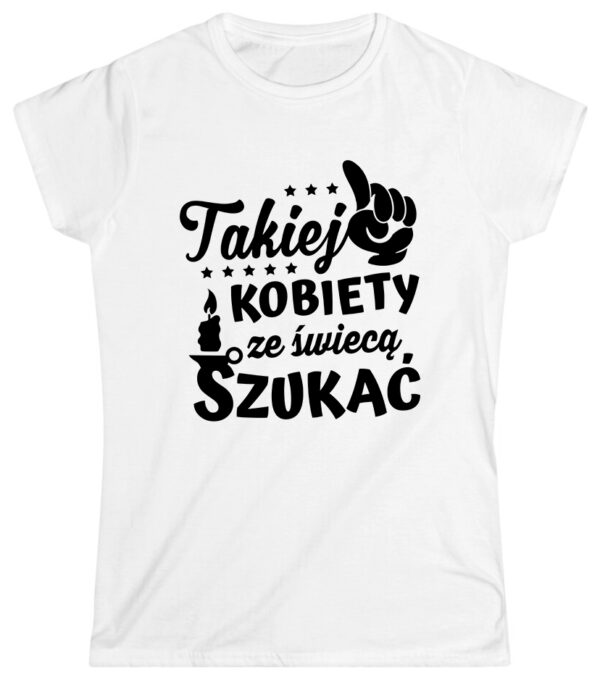 KOSZULKA Z NADRUKIEM NA DZIEŃ KOBIET WALENTYNKI - TAKIEJ KOBIETY ZE ŚWIECĄ SZUKAĆ