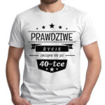 PRAWDZIWE ŻYCIE ZACZYNA SIĘ PO 40 - koszulka męska z nadrukiem. Prezent na urodziny święta walentynki dzień chłopaka dzień ojca.