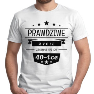 PRAWDZIWE ŻYCIE ZACZYNA SIĘ PO 40 - koszulka męska z nadrukiem. Prezent na urodziny święta walentynki dzień chłopaka dzień ojca.