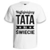 NAJFAJNIEJSZY TATA NA ŚWIECIE - koszulka męska z nadrukiem na dzień ojca. Prezent dla Taty.