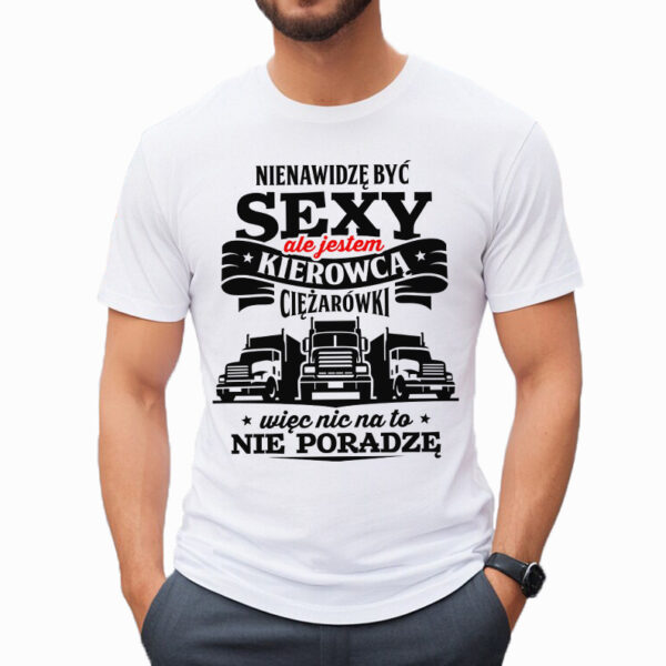 NIENAWIDZĘ BYĆ SEXY ALE JESTEM KIEROWCĄ CIĘŻARÓWKI WIĘC NIC NA TO NIE PORADZĘ - męska koszulka z nadrukiem dla mechanika