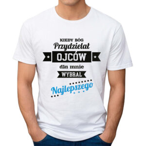 KIEDY BÓG PRZYDZIELAŁ OJCÓW DLA MNIE WYBRAŁ NAJLEPSZEGO - koszulka męska z nadrukiem na dzień ojca. Prezent dla Taty.