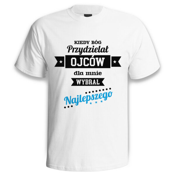 KIEDY BÓG PRZYDZIELAŁ OJCÓW DLA MNIE WYBRAŁ NAJLEPSZEGO - koszulka męska z nadrukiem na dzień ojca. Prezent dla Taty.