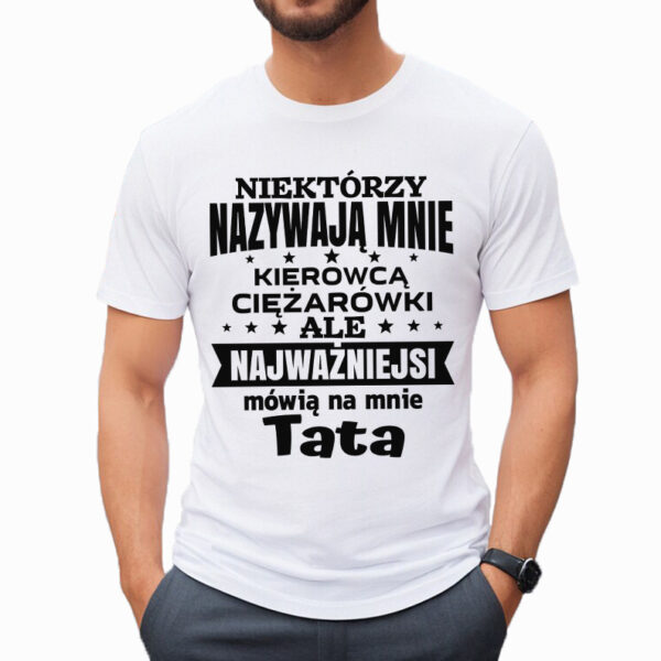 NIEKTÓRZY NAZYWAJĄ MNIE KIEROWCĄ CIĘŻARÓWKI ALE NAJWAŻNIEJSI MÓWIĄ NA MNIE TATA - męska koszulka z nadrukiem dla mechanika