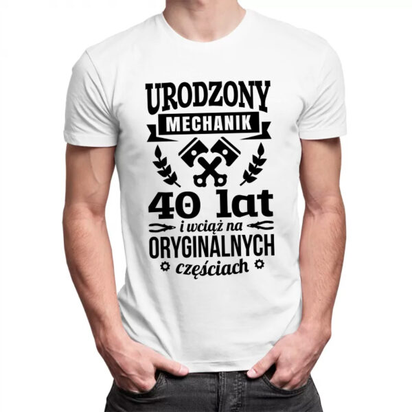 URODZONY MECHANIK 40 LAT I WCIĄŻ NA ORYGINALNYCH CZĘŚCIACH - męska koszulka z nadrukiem dla mechanika