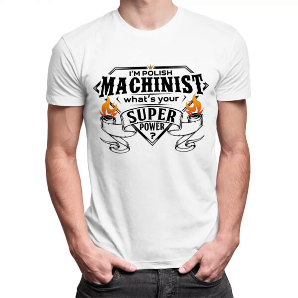 I'M POLISH MACHINIST WHAT'S YOUR SUPER POWER? - męska koszulka z nadrukiem dla mechanika