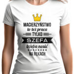 MACIERZYŃSTWO TO TEŻ PRACA TYLKO SZEFA TRZEBA NOSIĆ NA RĘKACH - koszulka damska z nadrukiem. Prezent na dzień mamy, urodziny, święta walentynki dzień kobiet.
