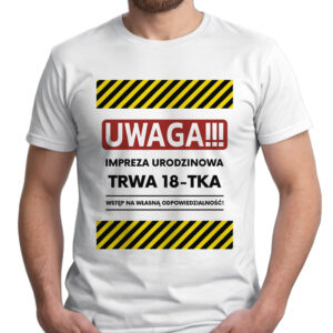 UWAGA IMPREZA URODZINOWA TRWA 18-TKA WSTĘP NA WŁASNĄ ODPOWIEDZIALNOŚĆ - koszulka męska z nadrukiem. Prezent na urodziny święta walentynki dzień chłopaka dzień ojca.