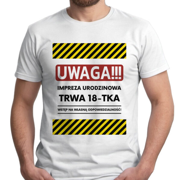 UWAGA IMPREZA URODZINOWA TRWA 18-TKA WSTĘP NA WŁASNĄ ODPOWIEDZIALNOŚĆ - koszulka męska z nadrukiem. Prezent na urodziny święta walentynki dzień chłopaka dzień ojca.
