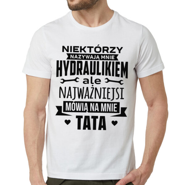 NIEKTÓRZY NAZYWAJĄ MNIE HYDRAULIKIEM ALE NAJWAŻNIEJSI MÓWIĄ NA MNIE TATA - męska koszulka z nadrukiem dla hydraulika