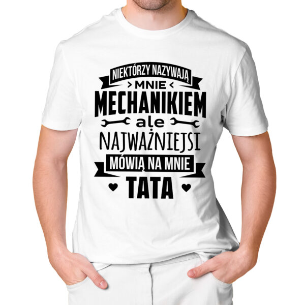 NIEKTÓRZY NAZYWAJĄ MNIE MECHANIKIEM ALE NAJWAŻNIEJSI MÓWIĄ NA MNIE TATA - męska koszulka z nadrukiem dla mechanika