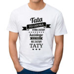 TATA TO OSOBA KTÓRA ZASTĄPI KAŻDEGO ALE NIKT NIE ZASTĄPI TATY - koszulka męska z nadrukiem na dzień ojca. Prezent dla Taty.