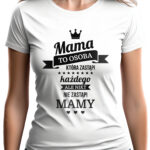 MAMA TO OSOBA KTÓRA ZASTĄPI KAŻDEGO ALE NIKT NIE ZASTĄPI MAMY - koszulka damska z nadrukiem. Prezent na dzień mamy, urodziny, święta walentynki dzień kobiet.