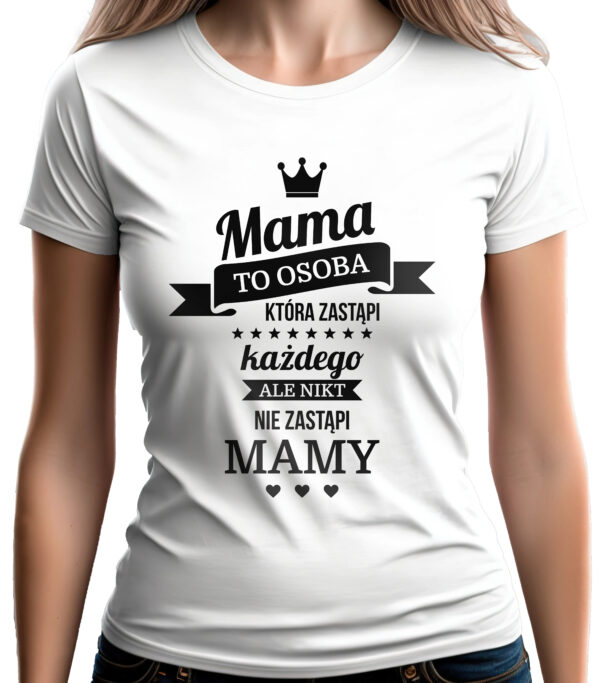 MAMA TO OSOBA KTÓRA ZASTĄPI KAŻDEGO ALE NIKT NIE ZASTĄPI MAMY - koszulka damska z nadrukiem. Prezent na dzień mamy, urodziny, święta walentynki dzień kobiet.