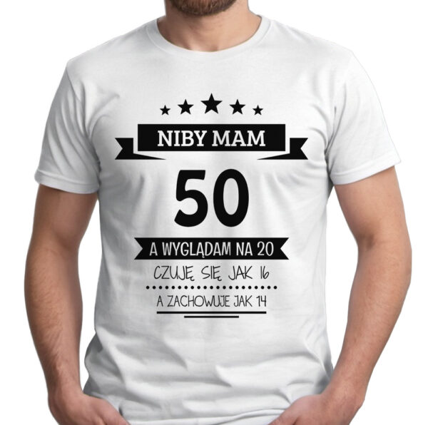 NIBY MAM 50 A WYGLĄDAM NA 20 CZUJĘ SIĘ JAK 16 A ZACHOWUJE JAK 14 - koszulka męska z nadrukiem. Prezent na urodziny święta walentynki dzień chłopaka dzień ojca.