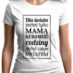 DLA ŚWIATA JESTEŚ TYLKO MAMĄ - koszulka damska z nadrukiem. Prezent na dzień mamy, urodziny, święta walentynki dzień kobiet.