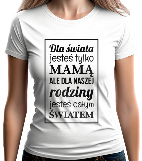 DLA ŚWIATA JESTEŚ TYLKO MAMĄ - koszulka damska z nadrukiem. Prezent na dzień mamy, urodziny, święta walentynki dzień kobiet.