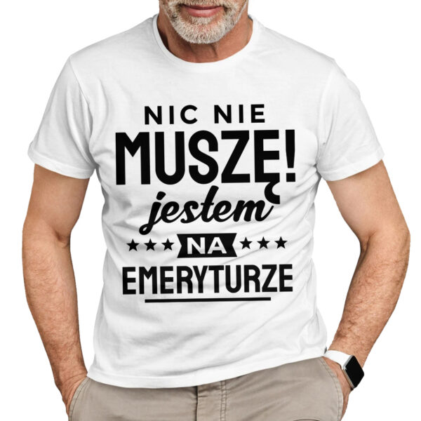 NIC NIE MUSZĘ JESTEM NA EMERYTURZE - koszulka męska z nadrukiem dla emeryta