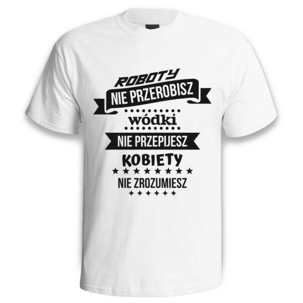 ROBOTY NIE PRZEROBISZ WÓDKI NIE PRZEPIJESZ KOBIETY NIE ZROZUMIESZ - śmieszna koszulka męska z nadrukiem. Prezent na urodziny święta walentynki dzień chłopaka dzień ojca.