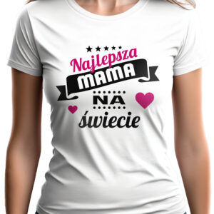 NAJLEPSZA MAMA NA ŚWIECIE - koszulka damska z nadrukiem. Prezent na dzień mamy, urodziny, święta walentynki dzień kobiet.