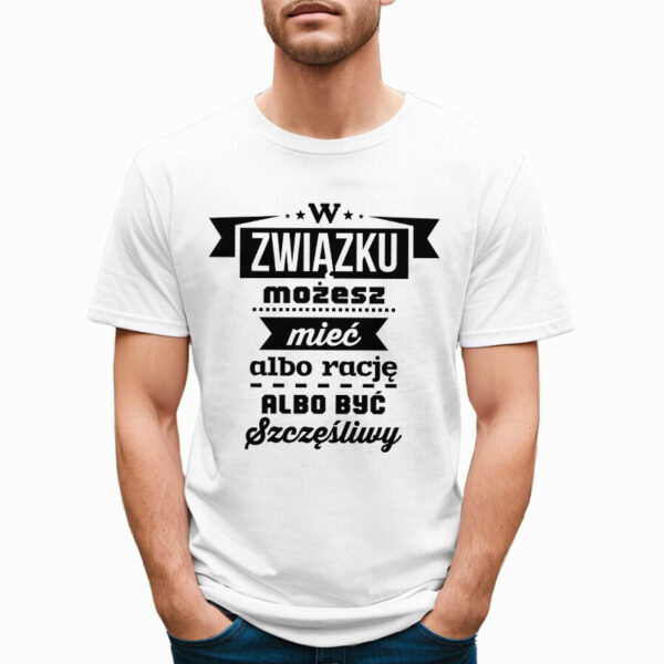 W ZWIĄZKU MOŻESZ MIEĆ ALBO RACJĘ ALBO BYĆ SZCZĘŚLIWY - śmieszna koszulka męska z nadrukiem. Prezent na urodziny święta walentynki dzień chłopaka dzień ojca.