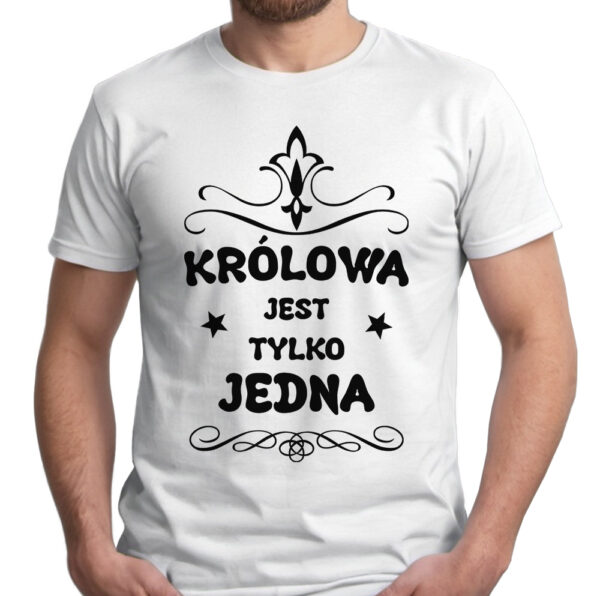 KRÓLOWA JEST TYLKO JEDNA - koszulka męska z nadrukiem. Prezent na urodziny święta walentynki dzień chłopaka dzień ojca.